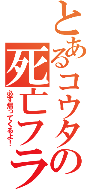 とあるコウタの死亡フラグ（必ず帰ってくるよ！）