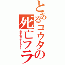 とあるコウタの死亡フラグ（必ず帰ってくるよ！）