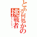 とある何処かの挑戦者Ⅱ（チャレンジャー）