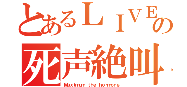 とあるＬＩＶＥの死声絶叫（Ｍａｘｉｍｕｍ ｔｈｅ ｈｏｒｍｏｎｅ）