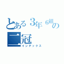 とある３年６組の二冠（インデックス）