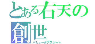 とある右天の創世（バミューダアスポート）