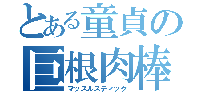 とある童貞の巨根肉棒（マッスルスティック）