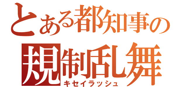 とある都知事の規制乱舞（キセイラッシュ）