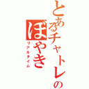 とあるチャトレのぼやき（リアルタイム）