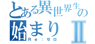 とある異世界生活の始まりⅡ（Ｒｅ：ゼロ）