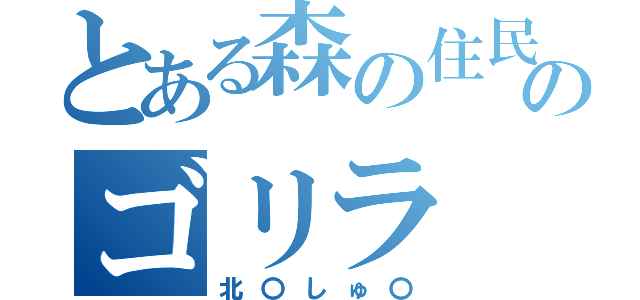 とある森の住民のゴリラ（北〇しゅ〇）