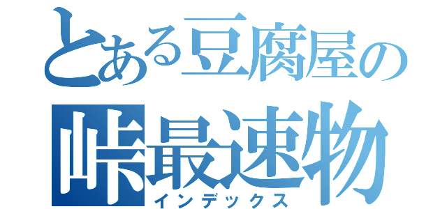 とある豆腐屋の峠最速物語（インデックス）