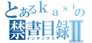 とあるｋａｓｉｉの禁書目録Ⅱ（インデックス）