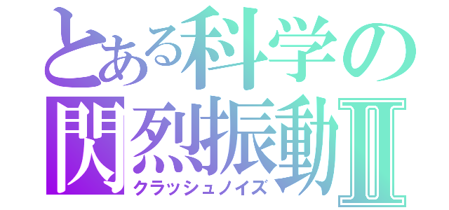 とある科学の閃烈振動Ⅱ（クラッシュノイズ）