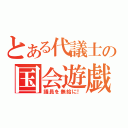 とある代議士の国会遊戯（議員を無給に！）