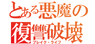 とある悪魔の復讐破壊（ブレイク・ライフ）