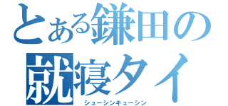 とある鎌田の就寝タイム（ シューシンキューシン）