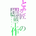 とある匠の爆破工作（リフォーム）