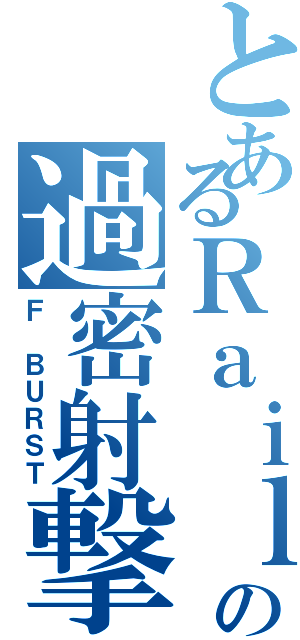 とあるＲａｉｌｇｕｎの過密射撃（Ｆ ＢＵＲＳＴ）