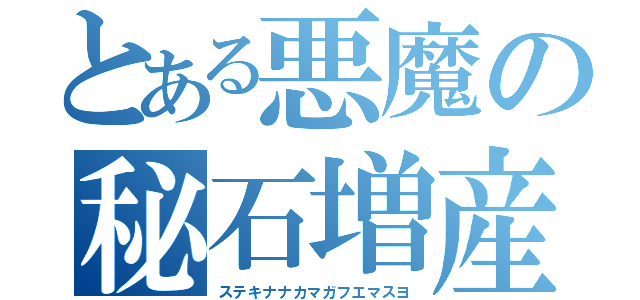 とある悪魔の秘石増産（ステキナナカマガフエマスヨ）