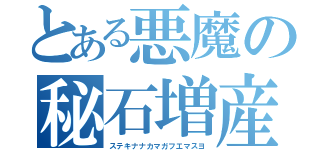 とある悪魔の秘石増産（ステキナナカマガフエマスヨ）