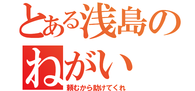 とある浅島のねがい（頼むから助けてくれ）
