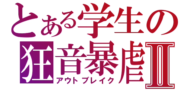 とある学生の狂音暴虐Ⅱ（アウトブレイク）