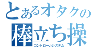 とあるオタクの棒立ち操作（コントロールシステム）