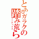 とあるガラクの踏み荒らし（インデックス）