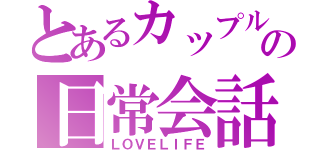 とあるカップルの日常会話（ＬＯＶＥＬＩＦＥ）