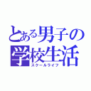 とある男子の学校生活（スクールライフ）