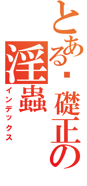 とある黃礎正の淫蟲（インデックス）