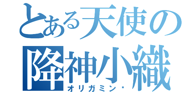 とある天使の降神小織（オリガミンɤ）