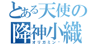 とある天使の降神小織（オリガミンɤ）