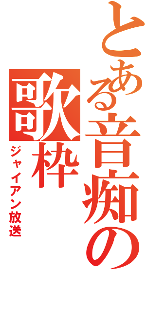 とある音痴の歌枠（ジャイアン放送）