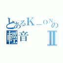 とあるＫ－ＯＮの輕音Ⅱ（）