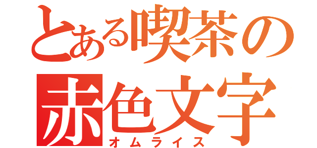 とある喫茶の赤色文字（オムライス）