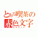 とある喫茶の赤色文字（オムライス）