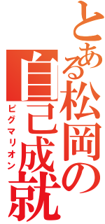 とある松岡の自己成就（ピグマリオン）