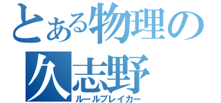 とある物理の久志野（ルールブレイカー）