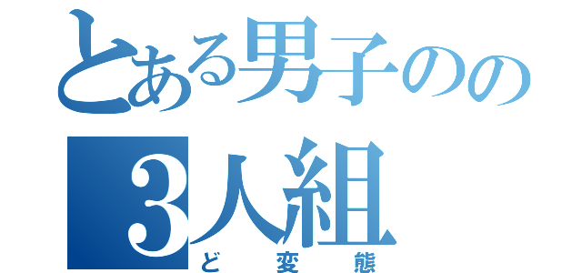 とある男子のの３人組（ど変態）