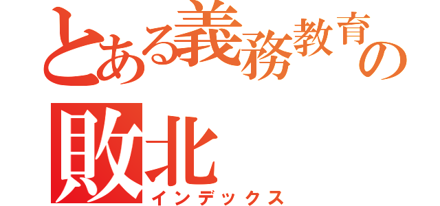 とある義務教育の敗北（インデックス）