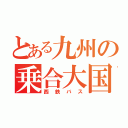 とある九州の乗合大国（西鉄バス）