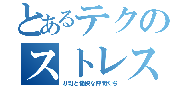 とあるテクのストレス（８班と愉快な仲間たち）