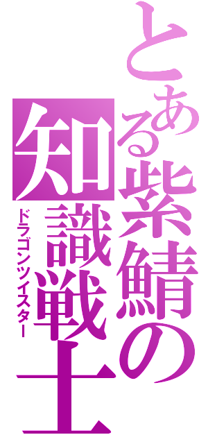 とある紫鯖の知識戦士（ドラゴンツイスター）