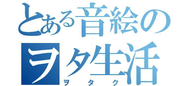 とある音絵のヲタ生活（ヲタク）