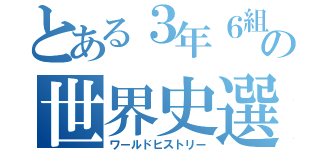 とある３年６組の世界史選択（ワールドヒストリー）