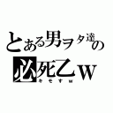 とある男ヲタ達の必死乙ｗ（キモすｗ）