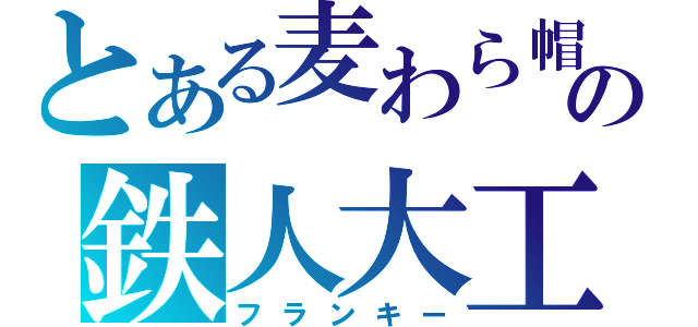 とある麦わら帽子の鉄人大工（フランキー）