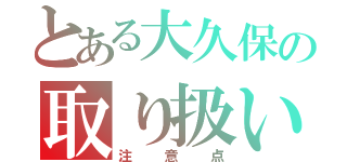 とある大久保の取り扱い説明書（注意点）