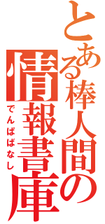 とある棒人間の情報書庫（でんぱばなし）