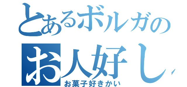 とあるボルガのお人好し（お菓子好きかい）