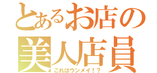 とあるお店の美人店員（これはウンメイ！？）