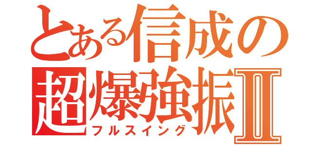 とある信成の超爆強振Ⅱ（フルスイング）